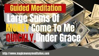 Guided Meditation Large Sums Of Money Come To Me Quickly Under Grace In Perfect Ways