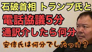 第888回 石破首相 トランプ氏と電話協議5分 通訳介したら何分 安倍氏は何分でしたっけ？