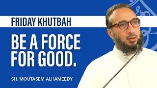 Be a Force For Good | Sheikh Moutasem Al Hameedy | Abu Huraira Center