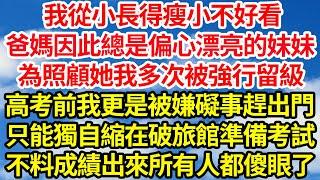 我從小長得瘦小不好看，爸媽因此總是偏心漂亮的妹妹，為照顧她我多次被強行留級，高考前我更是被嫌礙事趕出門，只能獨自縮在破旅館準備考試，不料成績出來所有人都傻眼了||笑看人生情感生活