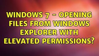 Windows 7 - Opening files from Windows Explorer with Elevated Permissions? (4 Solutions!!)