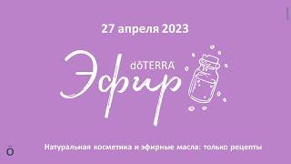 Эфир doTERRA 27 Апреля 2023 "Натуральная косметика и эфирные масла: ТОЛЬКО РЕЦЕПТЫ"
