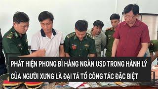 Phát hiện phong bì hàng ngàn USD trong hành lý của người xưng là đại tá tổ công tác đặc biệt