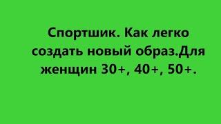 Спорт-шик. Как легко создать новый образ. Для женщин в возрасте 30+, 40+, 50+.