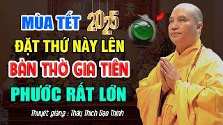 Mùa Tết 2025 Đặt Thứ Này Lên Bàn Thờ Gia Tiên Được Phước Rất Lớn - Thầy Thích Đạo Thịnh