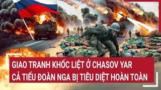 Tin quốc tế: Giao tranh khốc liệt ở Chasov Yar, cả tiểu đoàn Nga bị tiêu diệt hoàn toàn