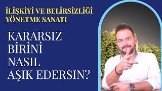 KARARSIZ BİRİNİ AŞIK ETMENİN ve İLİŞKİYE YÖNLENDİRMENİN YOLLARI!