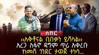 ‹‹አቅቶናል ቢበቃን ይሻላል›› | አረጋ ለፋኖ ዳግም ጥሪ አቀረቡ | ከመሸ ጎንደር ታወጀ ተነሳ… | Ethiopia