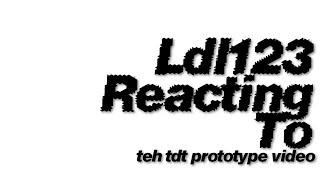 LDL123 Reacting to TDT Prototype Video lol (Maybe this is a worse video or something idk)