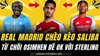 TIN NÓNG ARSENAL 8/9: REAL ĐƯA SALIBA VÀO TẦM NGẮM. TỪ CHỐI OSIMHEN . STERLING GIÚP ARSENAL VÔ ĐỊCH