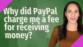 Why did PayPal charge me a fee for receiving money?