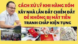 CÁCH XỬ LÝ KHI HÀNG XÓM XÂY NHÀ LẤN RANH CHIẾM ĐẤT. ĐỂ KHÔNG BỊ MẤT TIỀN. TRANH CHẤP KIỆN TỤNG