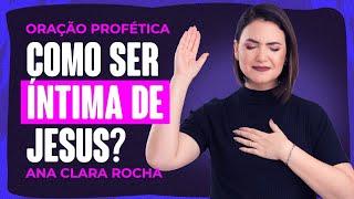 ORAÇÃO PROFÉTICA - COMO SER ÍNTIMA DE JESUS? / Ana Clara Rocha