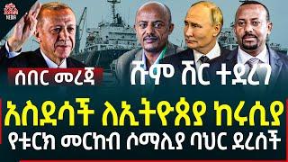 Ethiopia I Ethiopia News አስደሳች ለኢትዮጰያ ከሩሲያ II የቱርክ መርከብ ሶማሊያ ባህር ደረሰች II ሹም ሽር ተደረገ