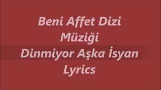 Beni Affet Dizi Müziği - Dinmiyor Aşka Isyan Lyrics (Sarki Sözü)