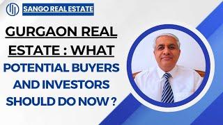 Gurgaon Real Estate : What Potential Buyers And Investors Should Do Now ?