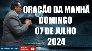 ORAÇÃO DA MANHÃ - DOMINGO - 07 DE JULHO 2024 - Com : Pb Eurípedes Faria