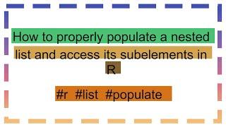 How to properly populate a nested list and access its subelements in R