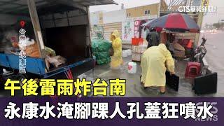 午後雷雨炸台南　永康水淹腳踝人孔蓋狂噴水｜華視新聞 20240722