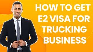 E2 Visa for Trucking Company - Important Tips!