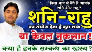 किस भाव में बैठे है आपके शनि और राहू ? क्या है इनके सम्बन्ध का रहस्य ?ये संयोग देता है कुछ लाभ या...