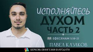 ИСПОЛНЯЙТЕСЬ ДУХОМ - Часть 2 l Ефесянам 5:18-21 l Павел Казаков l 18.06.23