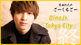 M!LK 吉田仁人のごーしちごー - DinoJr.「Tokyo City」