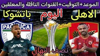 موعد مباراة الأهلي و باتشوكا المكسيكي اليوم في نصف نهائي كأس العالم للأندية 2024 والقنوات الناقلة