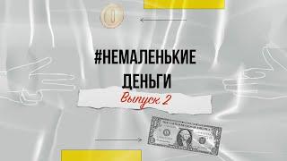 Выпуск 2 #НЕМАЛЕНЬКИЕ ДЕНЬГИ