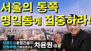 서울의 동쪽 명일동에 집중하라! 차윤원 대표, 상담문의 02-522-5757 차원부동산투자연구소