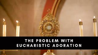 The Problem With Eucharistic Adoration