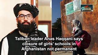 Taliban leader Anas Haqqani says closure of girls’ schools in Afghanistan not permanent