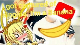 I got CAPTURED OF SINGING I'M A BANANA!