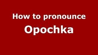 How to pronounce Opochka (Russian/Russia)  - PronounceNames.com