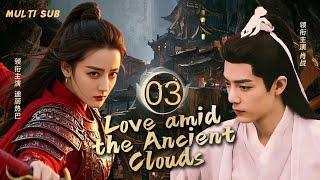 MUTLISUB【Love amid the Ancient Clouds 入青史】▶EP 03 战火纷飞，乱世谲诡，#迪丽热巴与#张彬彬、#肖战之间情丝缠绕。一场爱与权力的纠葛。️华语影视独播