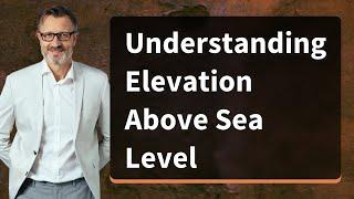 Understanding Elevation Above Sea Level