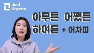 Korean vocabulary 한국어 anyway ? : 아무튼 어쨌든 하여튼 어차피