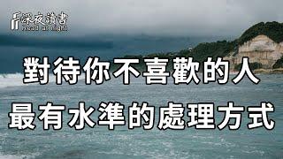 不喜歡一個人怎麼辦？最有水準的處理方式，便是做到……看完很多人都恍然大悟【深夜讀書】