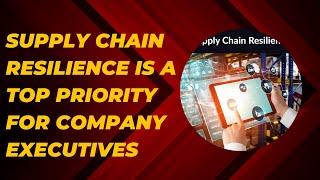 Supply chain ​resilience is a top priority for​ company​ executives