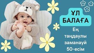 Ұл балаға арналған ең таңдаулы, заманауй 50-есім. Ерекше есімдер.