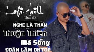 LOFI NHẠC ĐỜI - THUẬN THIÊN MÀ SỐNG | ALBUM NHẠC ĐỜI XUẤT SẮC NHẤT HIỆN NAY | ĐOÀN LÂM ONTOP