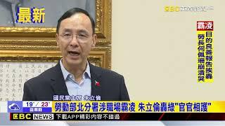 最新》勞動部北分署涉職場霸凌 朱立倫轟綠「官官相護」@newsebc