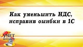 Как уменьшить НДС к уплате, исправив ошибки в 1С: Бухгалтерии