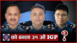 को बन्ला IGP ? सम्भावना कस्को कति  ? #nepalpolice