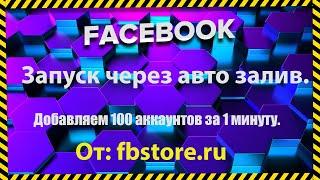 Авто залив Facebook - запуск рекламы. Можно запускать 100 аккаунтов за 5 минуту. Fbstore.ru