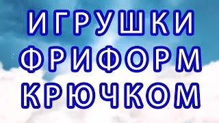 Игрушки Фриформ крючком - подборка идей + Мк в описании