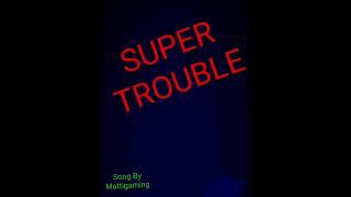 SUPER TROUBLE!