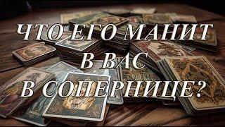 ЧТО ЕГО МАНИТ В ВАС И В СОПЕРНИЦЕ?