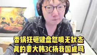 Mlxg队又爆了！香锅狂砸键盘怒喷无状态，真的要大韩3C扬我国威吗