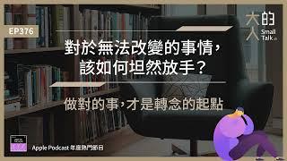 EP376 對於無法改變的事情，該如何坦然 #放手？做對的事，才是 #轉念 的起點｜大人的Small Talk